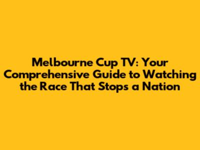 Melbourne Cup TV: Your Comprehensive Guide to Watching the Race That Stops a Nation