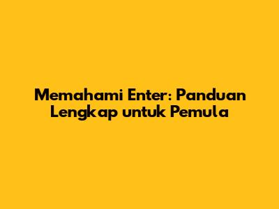 Memahami 'Enter': Panduan Lengkap untuk Pemula