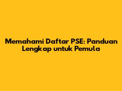 Memahami Daftar PSE: Panduan Lengkap untuk Pemula