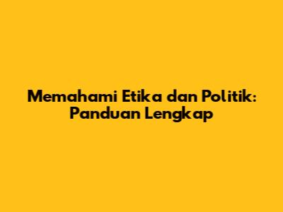 Memahami Etika dan Politik: Panduan Lengkap