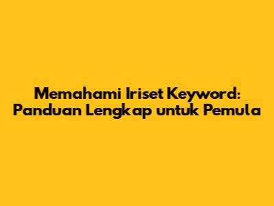 Memahami Iriset Keyword: Panduan Lengkap untuk Pemula