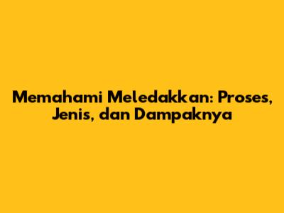 Memahami Meledakkan: Proses, Jenis, dan Dampaknya