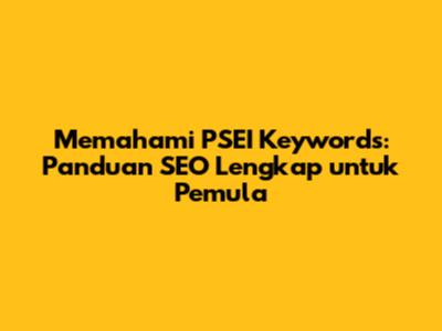 Memahami PSEI Keywords: Panduan SEO Lengkap untuk Pemula