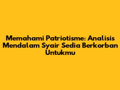 Memahami Patriotisme: Analisis Mendalam Syair 'Sedia Berkorban Untukmu'