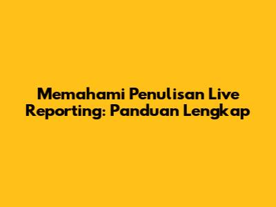 Memahami Penulisan Live Reporting: Panduan Lengkap