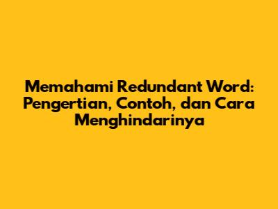 Memahami Redundant Word: Pengertian, Contoh, dan Cara Menghindarinya