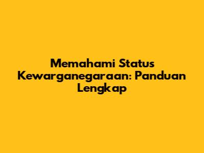 Memahami Status Kewarganegaraan: Panduan Lengkap