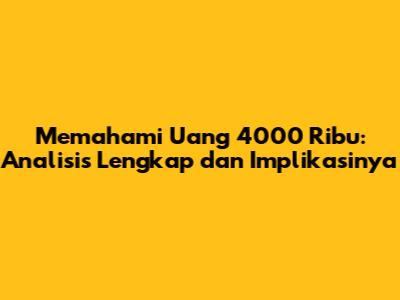 Memahami Uang 4000 Ribu: Analisis Lengkap dan Implikasinya