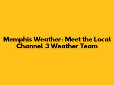Memphis Weather: Meet the Local Channel 3 Weather Team