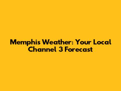 Memphis Weather: Your Local Channel 3 Forecast