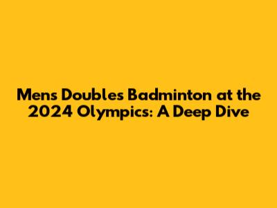 Men's Doubles Badminton at the 2024 Olympics: A Deep Dive