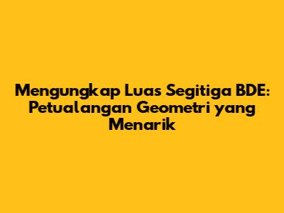 Mengungkap Luas Segitiga BDE: Petualangan Geometri yang Menarik