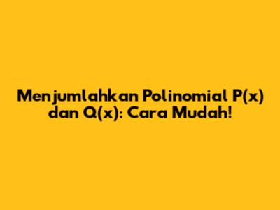 Menjumlahkan Polinomial P(x) dan Q(x): Cara Mudah!