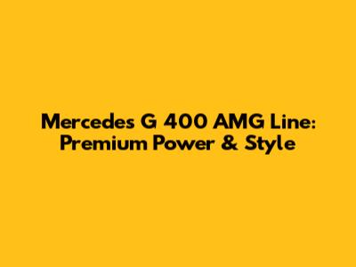 Mercedes G 400 AMG Line: Premium Power & Style