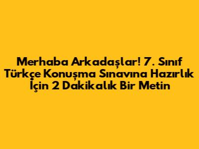 Merhaba Arkadaşlar! 7. Sınıf Türkçe Konuşma Sınavına Hazırlık İçin 2 Dakikalık Bir Metin