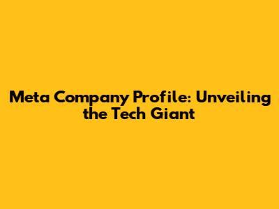 Meta Company Profile: Unveiling the Tech Giant