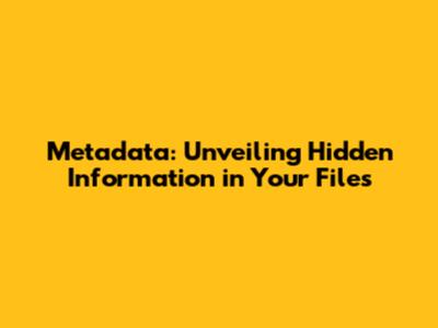 Metadata: Unveiling Hidden Information in Your Files