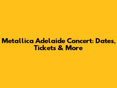 Metallica Adelaide Concert: Dates, Tickets & More