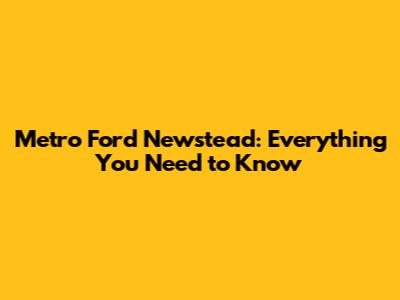 Metro Ford Newstead: Everything You Need to Know
