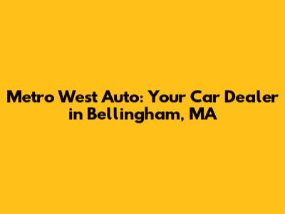 Metro West Auto: Your Car Dealer in Bellingham, MA