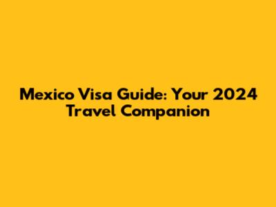 Mexico Visa Guide: Your 2024 Travel Companion