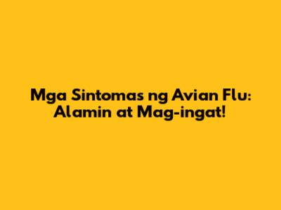Mga Sintomas ng Avian Flu: Alamin at Mag-ingat!