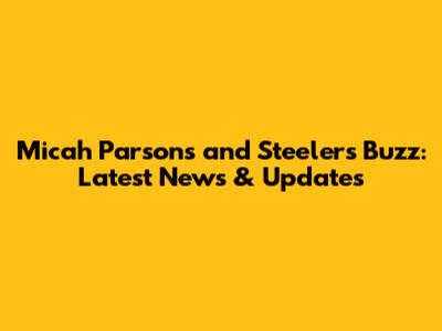 Micah Parsons and Steelers Buzz: Latest News & Updates