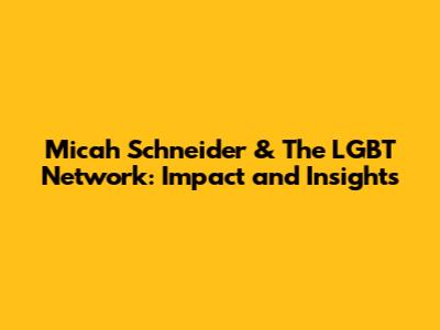 Micah Schneider & The LGBT Network: Impact and Insights
