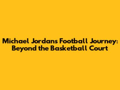 Michael Jordan's Football Journey: Beyond the Basketball Court