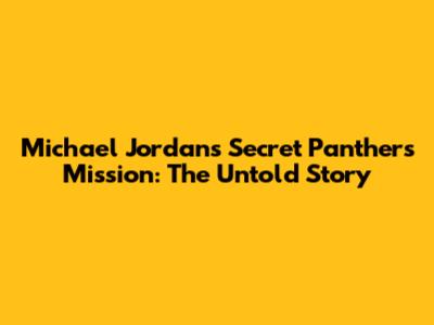Michael Jordan's Secret Panthers Mission: The Untold Story