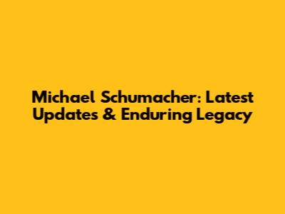 Michael Schumacher: Latest Updates & Enduring Legacy