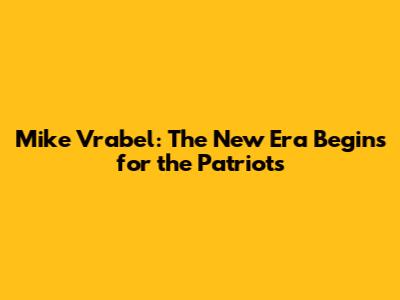 Mike Vrabel: The New Era Begins for the Patriots