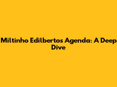 Miltinho Edilberto's Agenda: A Deep Dive
