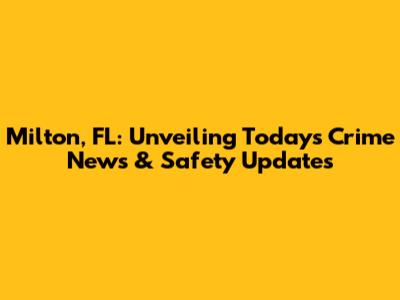 Milton, FL: Unveiling Today's Crime News & Safety Updates
