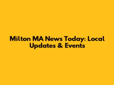 Milton MA News Today: Local Updates & Events