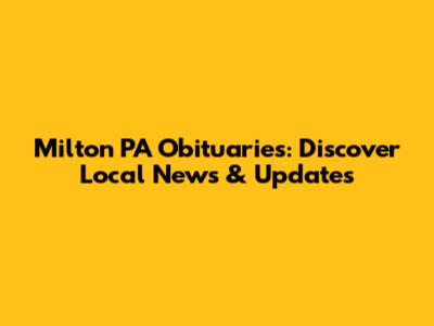 Milton PA Obituaries: Discover Local News & Updates