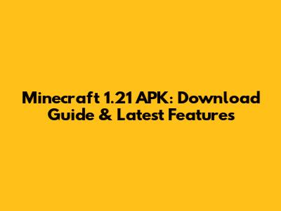 Minecraft 1.21 APK: Download Guide & Latest Features