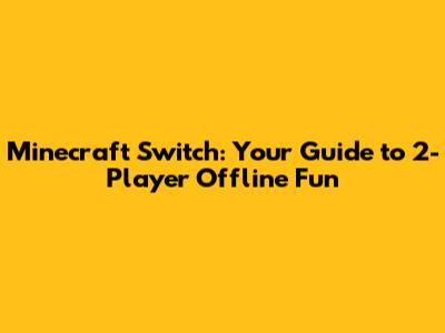 Minecraft Switch: Your Guide to 2-Player Offline Fun