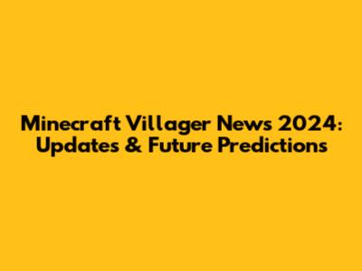 Minecraft Villager News 2024: Updates & Future Predictions