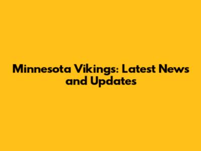 Minnesota Vikings: Latest News and Updates