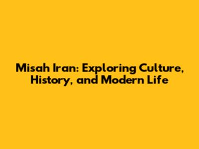Misah Iran: Exploring Culture, History, and Modern Life