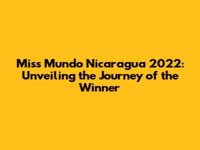 Miss Mundo Nicaragua 2022: Unveiling the Journey of the Winner