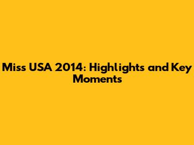 Miss USA 2014: Highlights and Key Moments