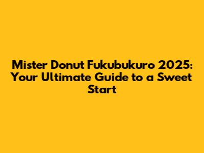 Mister Donut Fukubukuro 2025: Your Ultimate Guide to a Sweet Start