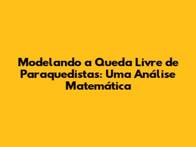 Modelando a Queda Livre de Paraquedistas: Uma Análise Matemática