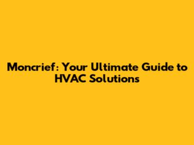 Moncrief: Your Ultimate Guide to HVAC Solutions