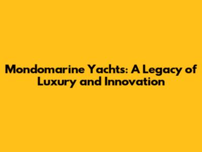 Mondomarine Yachts: A Legacy of Luxury and Innovation