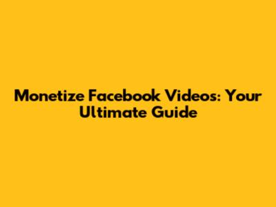 Monetize Facebook Videos: Your Ultimate Guide