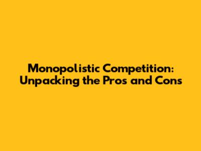 Monopolistic Competition: Unpacking the Pros and Cons