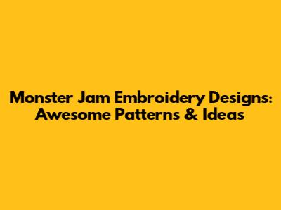 Monster Jam Embroidery Designs: Awesome Patterns & Ideas